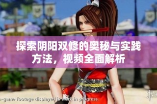 探索阴阳双修的奥秘与实践方法，视频全面解析