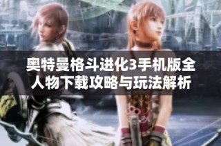 奥特曼格斗进化3手机版全人物下载攻略与玩法解析