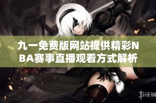 九一免费版网站提供精彩NBA赛事直播观看方式解析