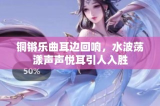 铜锵乐曲耳边回响，水波荡漾声声悦耳引人入胜