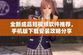 全新成品短视频软件推荐，手机版下载安装攻略分享