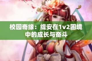 校园奇缘：缇安在1v2困境中的成长与奋斗