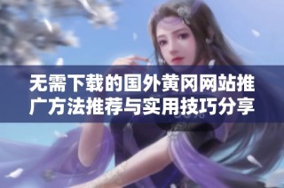 无需下载的国外黄冈网站推广方法推荐与实用技巧分享