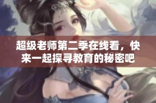 超级老师第二季在线看，快来一起探寻教育的秘密吧
