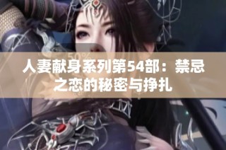人妻献身系列第54部：禁忌之恋的秘密与挣扎