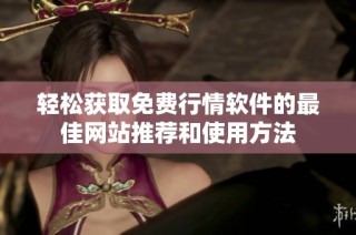 轻松获取免费行情软件的最佳网站推荐和使用方法