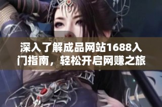 深入了解成品网站1688入门指南，轻松开启网赚之旅