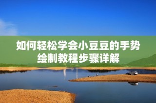 如何轻松学会小豆豆的手势绘制教程步骤详解