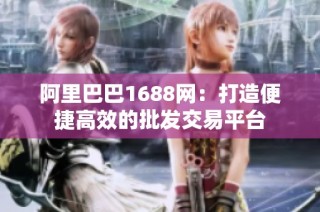阿里巴巴1688网：打造便捷高效的批发交易平台