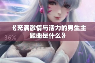《充满激情与活力的男生主题曲是什么》