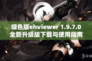 绿色版ehviewer 1.9.7.0全新升级版下载与使用指南