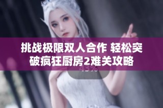挑战极限双人合作 轻松突破疯狂厨房2难关攻略