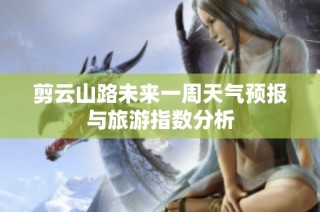 剪云山路未来一周天气预报与旅游指数分析