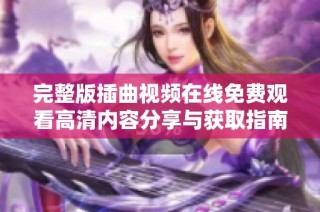完整版插曲视频在线免费观看高清内容分享与获取指南