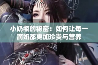 小奶瓶的秘密：如何让每一滴奶都更加珍贵与营养