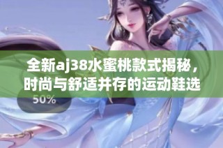 全新aj38水蜜桃款式揭秘，时尚与舒适并存的运动鞋选择