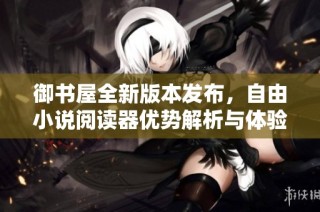 御书屋全新版本发布，自由小说阅读器优势解析与体验分享