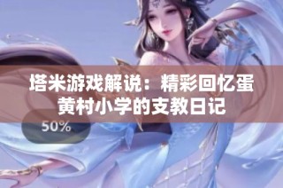 塔米游戏解说：精彩回忆蛋黄村小学的支教日记