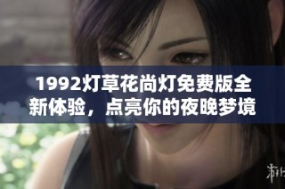 1992灯草花尚灯免费版全新体验，点亮你的夜晚梦境