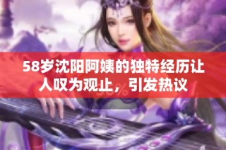 58岁沈阳阿姨的独特经历让人叹为观止，引发热议