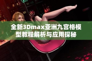 全新3Dmax亚洲九宫格模型教程解析与应用探秘