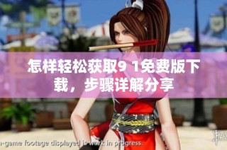 怎样轻松获取9 1免费版下载，步骤详解分享