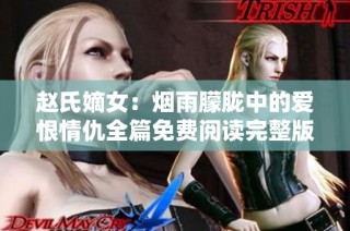 赵氏嫡女：烟雨朦胧中的爱恨情仇全篇免费阅读完整版