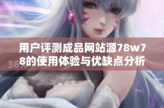 用户评测成品网站源78w78的使用体验与优缺点分析