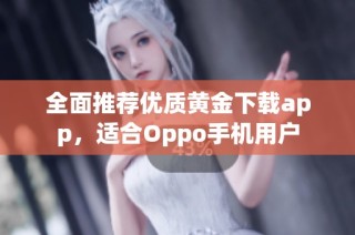 全面推荐优质黄金下载app，适合Oppo手机用户