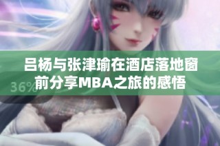 吕杨与张津瑜在酒店落地窗前分享MBA之旅的感悟