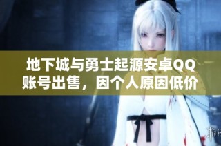 地下城与勇士起源安卓QQ账号出售，因个人原因低价转让