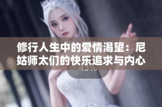 修行人生中的爱情渴望：尼姑师太们的快乐追求与内心世界