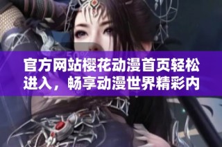 官方网站樱花动漫首页轻松进入，畅享动漫世界精彩内容