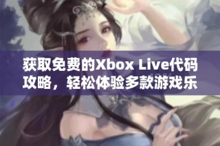 获取免费的Xbox Live代码攻略，轻松体验多款游戏乐趣