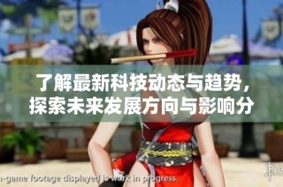 了解最新科技动态与趋势，探索未来发展方向与影响分析