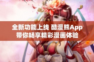 全新功能上线 酷漫熊App带你畅享精彩漫画体验