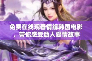 免费在线观看情缘韩国电影，带你感受动人爱情故事