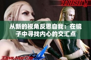 从新的视角反思自我：在镜子中寻找内心的交汇点