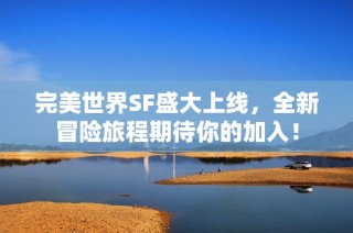 完美世界SF盛大上线，全新冒险旅程期待你的加入！