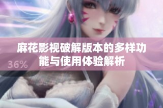 麻花影视破解版本的多样功能与使用体验解析