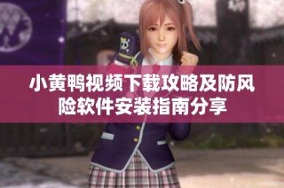 小黄鸭视频下载攻略及防风险软件安装指南分享