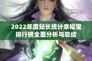 2022年度站长统计幸福宝排行榜全面分析与总结