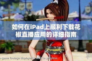 如何在iPad上顺利下载花椒直播应用的详细指南
