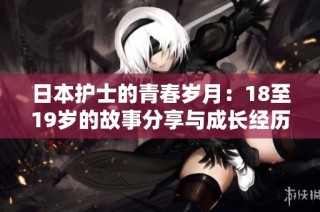日本护士的青春岁月：18至19岁的故事分享与成长经历