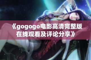 《gogogo电影高清完整版在线观看及评论分享》