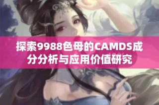 探索9988色母的CAMDS成分分析与应用价值研究