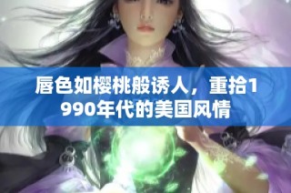 唇色如樱桃般诱人，重拾1990年代的美国风情