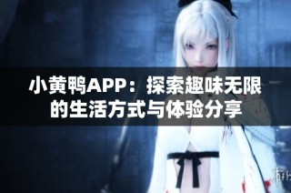 小黄鸭APP：探索趣味无限的生活方式与体验分享