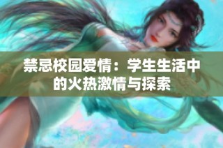 禁忌校园爱情：学生生活中的火热激情与探索