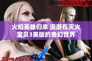 火焰英雄归来 漫游在灭火宝贝3美版的奇幻世界